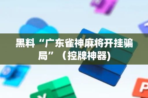 黑料“广东雀神麻将开挂骗局”（控牌神器)