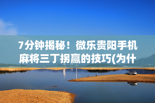 7分钟揭秘！微乐贵阳手机麻将三丁拐赢的技巧(为什么总是输)