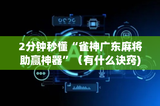 2分钟秒懂“雀神广东麻将助赢神器”（有什么诀窍)