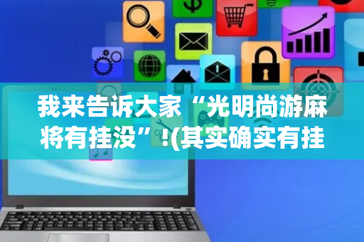 我来告诉大家“光明尚游麻将有挂没”!(其实确实有挂)-抖音