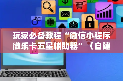 玩家必备教程“微信小程序微乐卡五星辅助器”（自建房怎么拿好牌)