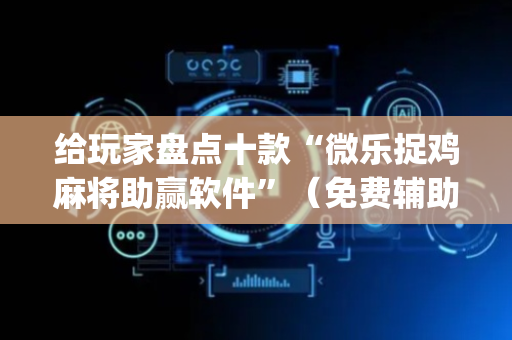 给玩家盘点十款“微乐捉鸡麻将助赢软件”（免费辅助)