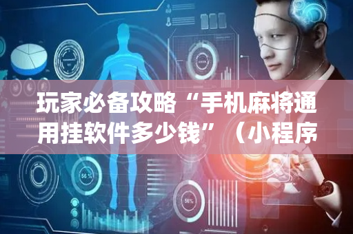 玩家必备攻略“手机麻将通用挂软件多少钱”（小程序控牌器)