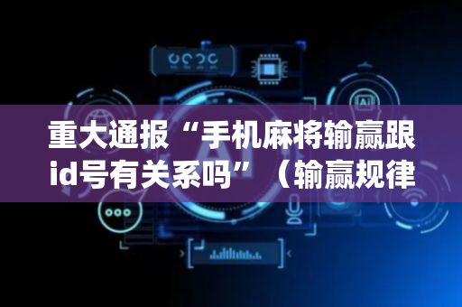 重大通报“手机麻将输赢跟id号有关系吗”（输赢规律)