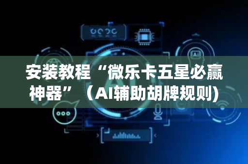 安装教程“微乐卡五星必赢神器”（AI辅助胡牌规则)