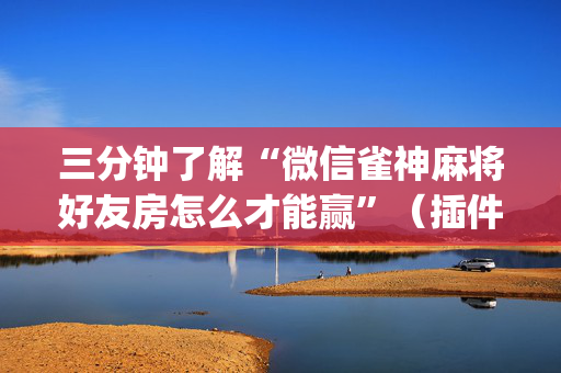 三分钟了解“微信雀神麻将好友房怎么才能赢”（插件开挂免费AI)