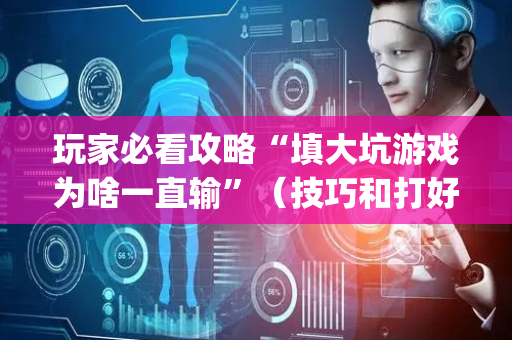 玩家必看攻略“填大坑游戏为啥一直输”（技巧和打好牌方法)