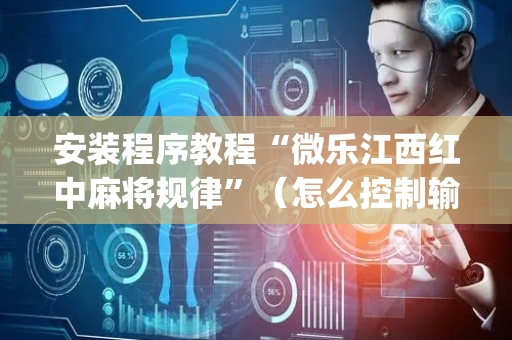 安装程序教程“微乐江西红中麻将规律”（怎么控制输赢)