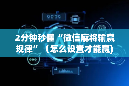 2分钟秒懂“微信麻将输赢规律”（怎么设置才能赢)