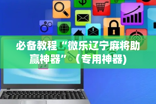 必备教程“微乐辽宁麻将助赢神器”（专用神器)