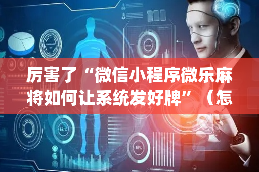 厉害了“微信小程序微乐麻将如何让系统发好牌”（怎么能让牌好一点)