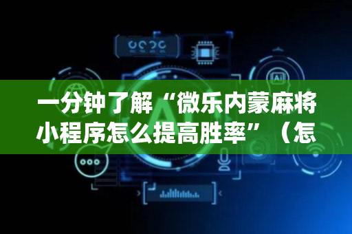 一分钟了解“微乐内蒙麻将小程序怎么提高胜率”（怎么提高胜率)