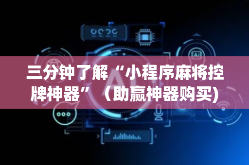 三分钟了解“小程序麻将控牌神器”（助赢神器购买)
