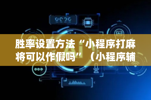 胜率设置方法“小程序打麻将可以作假吗”（小程序辅助软件)