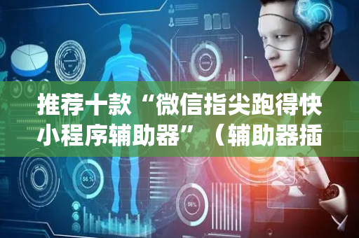 推荐十款“微信指尖跑得快小程序辅助器”（辅助器插件)