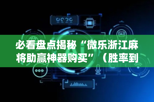 必看盘点揭秘“微乐浙江麻将助赢神器购买”（胜率到哪调)