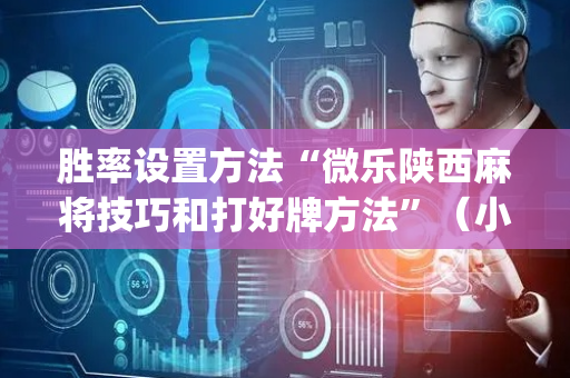 胜率设置方法“微乐陕西麻将技巧和打好牌方法”（小程序必赢神器)