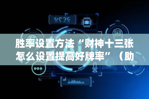 胜率设置方法“财神十三张怎么设置提高好牌率”（助赢神器)