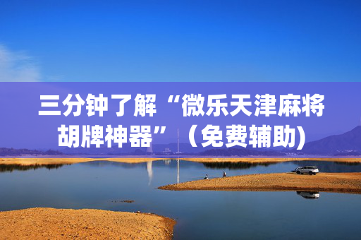 三分钟了解“微乐天津麻将胡牌神器”（免费辅助)