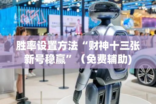 胜率设置方法“财神十三张新号稳赢”（免费辅助)