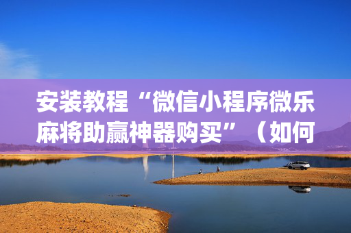 安装教程“微信小程序微乐麻将助赢神器购买”（如何让系统发好牌)