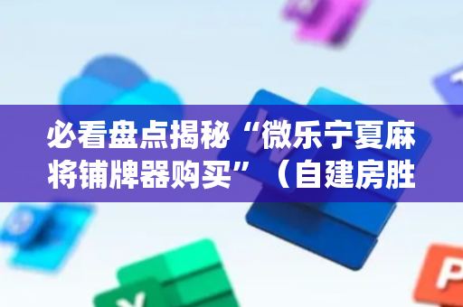 必看盘点揭秘“微乐宁夏麻将铺牌器购买”（自建房胜负规律)