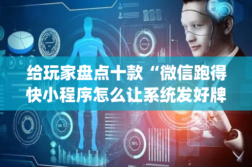 给玩家盘点十款“微信跑得快小程序怎么让系统发好牌”（输赢有什么规律)