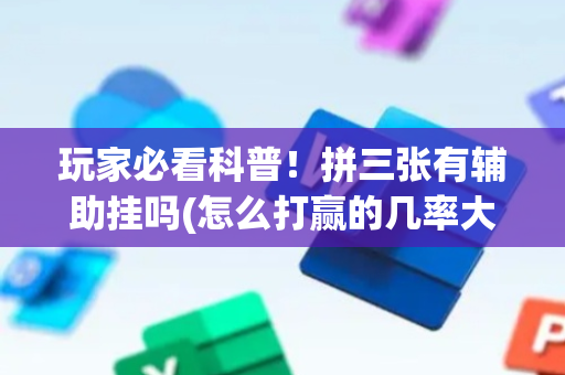 玩家必看科普！拼三张有辅助挂吗(怎么打赢的几率大)