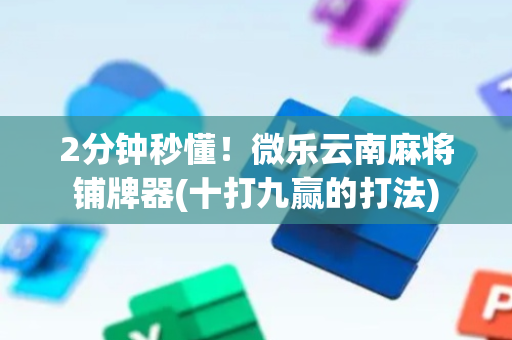 2分钟秒懂！微乐云南麻将铺牌器(十打九赢的打法)
