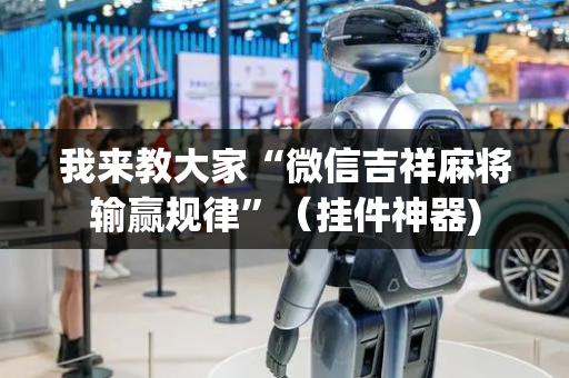 我来教大家“微信吉祥麻将输赢规律”（挂件神器)