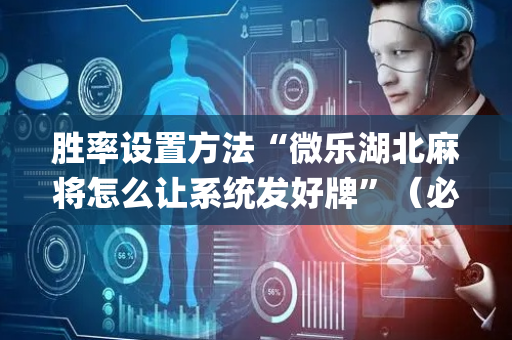 胜率设置方法“微乐湖北麻将怎么让系统发好牌”（必赢神器免费安装)