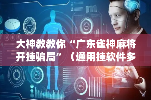 大神教教你“广东雀神麻将开挂骗局”（通用挂软件多少钱)