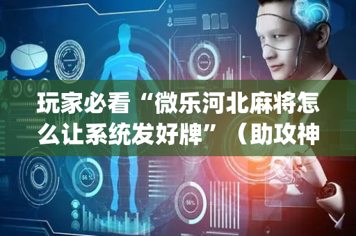 玩家必看“微乐河北麻将怎么让系统发好牌”（助攻神器)