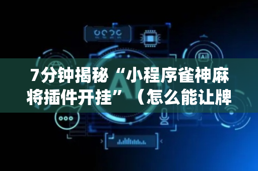 7分钟揭秘“小程序雀神麻将插件开挂”（怎么能让牌好一点)