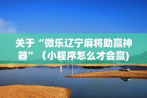 关于“微乐辽宁麻将助赢神器”（小程序怎么才会赢)