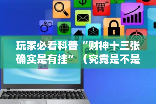 玩家必看科普“财神十三张确实是有挂”（究竟是不是有挂)