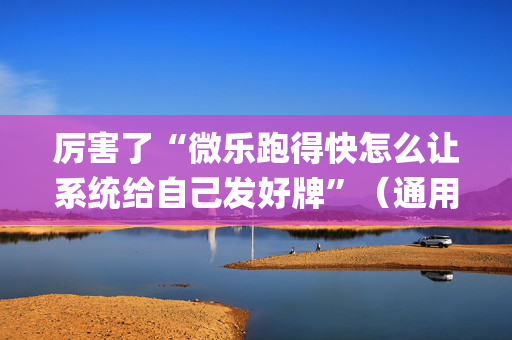 厉害了“微乐跑得快怎么让系统给自己发好牌”（通用挂软件多少钱)