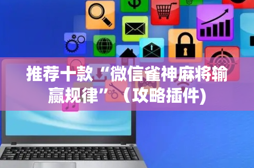 推荐十款“微信雀神麻将输赢规律”（攻略插件)