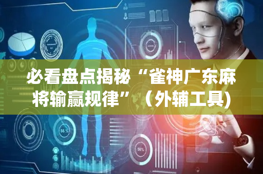 必看盘点揭秘“雀神广东麻将输赢规律”（外辅工具)