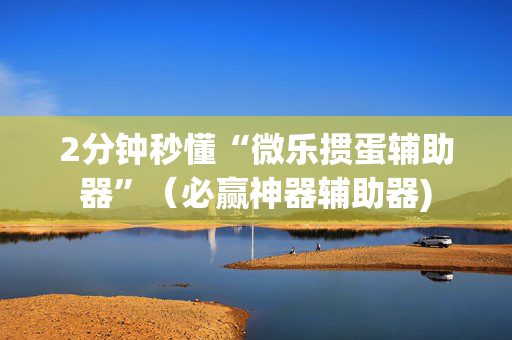 2分钟秒懂“微乐掼蛋辅助器”（必赢神器辅助器)