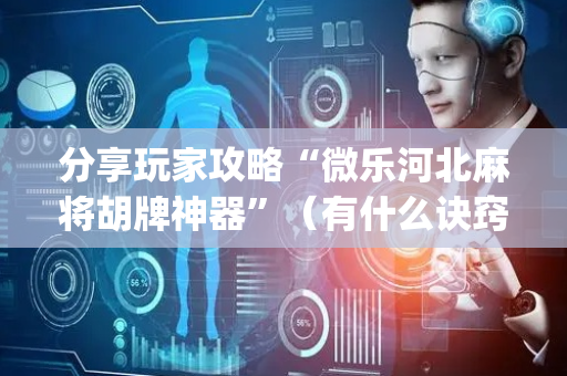 分享玩家攻略“微乐河北麻将胡牌神器”（有什么诀窍)