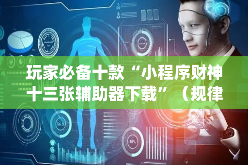玩家必备十款“小程序财神十三张辅助器下载”（规律确实有挂)