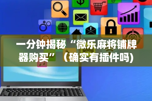 一分钟揭秘“微乐麻将铺牌器购买”（确实有插件吗)