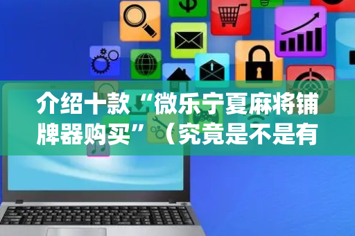介绍十款“微乐宁夏麻将铺牌器购买”（究竟是不是有挂)