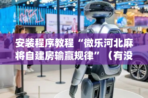 安装程序教程“微乐河北麻将自建房输赢规律”（有没有猫腻)