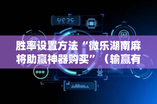 胜率设置方法“微乐湖南麻将助赢神器购买”（输赢有什么规律)