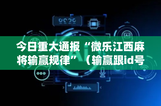 今日重大通报“微乐江西麻将输赢规律”（输赢跟id号有关系吗)
