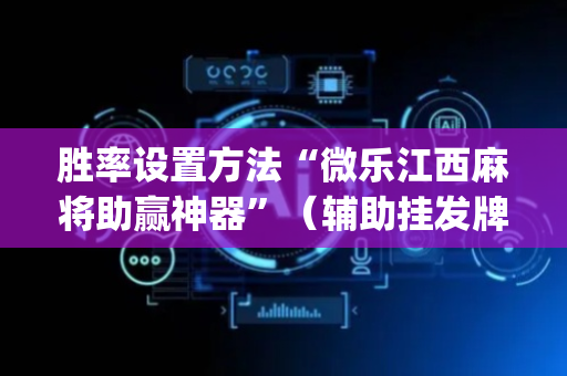 胜率设置方法“微乐江西麻将助赢神器”（辅助挂发牌规律)