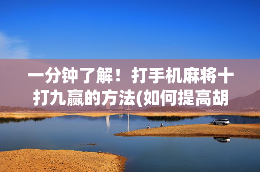 一分钟了解！打手机麻将十打九赢的方法(如何提高胡牌率)