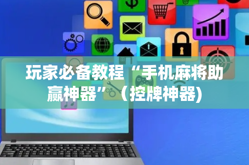 玩家必备教程“手机麻将助赢神器”（控牌神器)